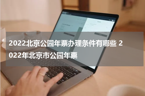 2022北京公园年票办理条件有哪些 2022年北京市公园年票