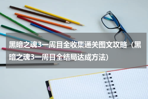 黑暗之魂3一周目全收集通关图文攻略（黑暗之魂3一周目全结局达成方法）