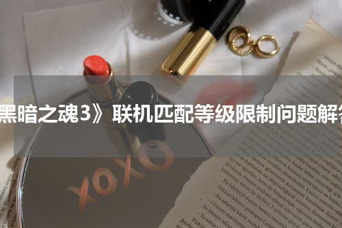 《黑暗之魂3》联机匹配等级限制问题解答