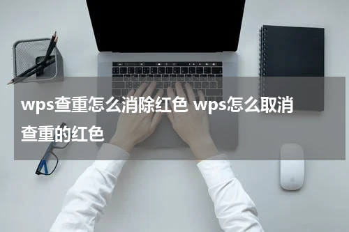wps查重怎么消除红色 wps怎么取消查重的红色