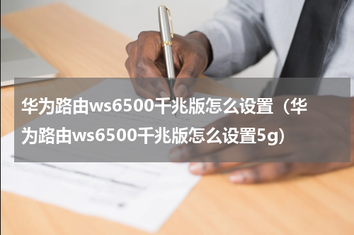 华为路由ws6500千兆版怎么设置（华为路由ws6500千兆版怎么设置5g）