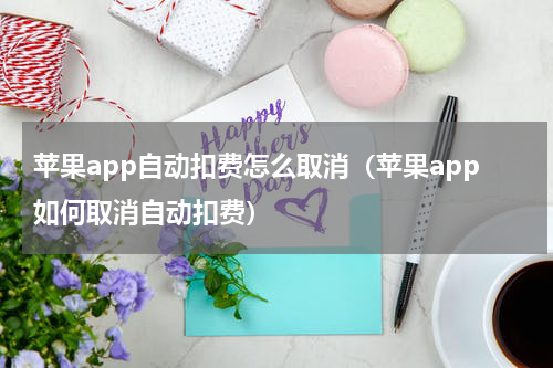 苹果app自动扣费怎么取消（苹果app如何取消自动扣费）