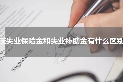 重庆失业保险金和失业补助金有什么区别？