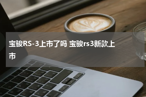 宝骏RS-3上市了吗 宝骏rs3新款上市