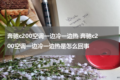 奔驰c200空调一边冷一边热 奔驰c200空调一边冷一边热是怎么回事