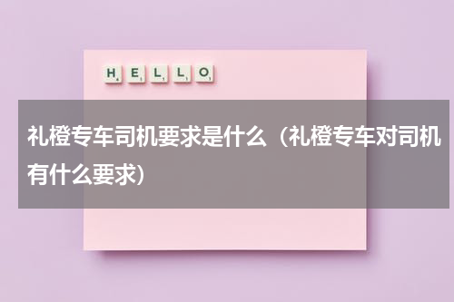礼橙专车司机要求是什么（礼橙专车对司机有什么要求）