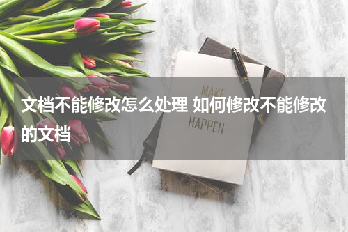 文档不能修改怎么处理 如何修改不能修改的文档