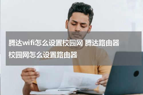 腾达wifi怎么设置校园网 腾达路由器校园网怎么设置路由器