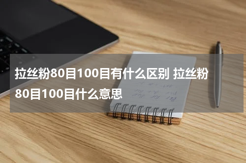 拉丝粉80目100目有什么区别 拉丝粉80目100目什么意思