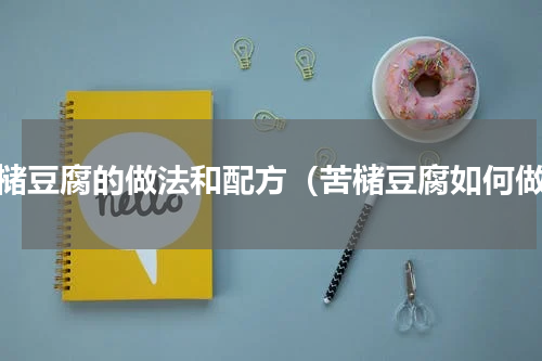 苦槠豆腐的做法和配方（苦槠豆腐如何做）