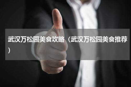 武汉万松园美食攻略（武汉万松园美食推荐）