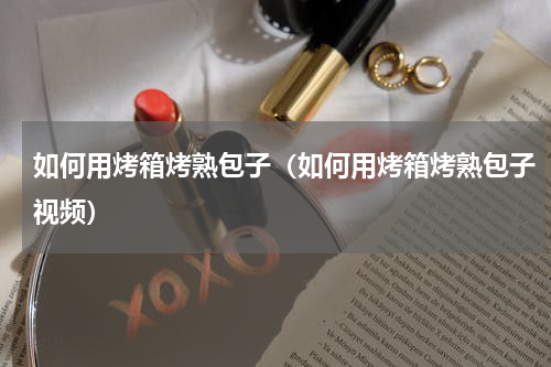 如何用烤箱烤熟包子（如何用烤箱烤熟包子视频）