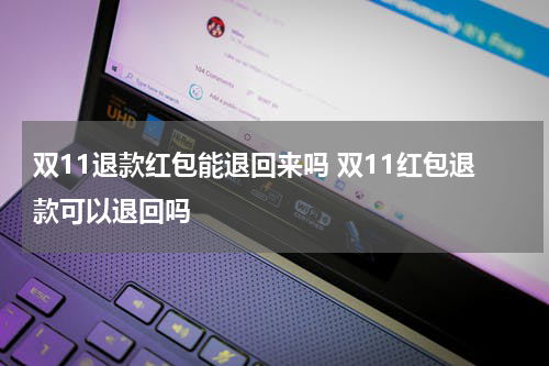 双11退款红包能退回来吗 双11红包退款可以退回吗