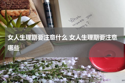 女人生理期要注意什么 女人生理期要注意哪些