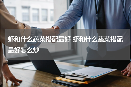 虾和什么蔬菜搭配最好 虾和什么蔬菜搭配最好怎么炒