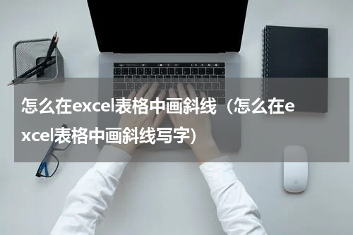 怎么在excel表格中画斜线（怎么在excel表格中画斜线写字）