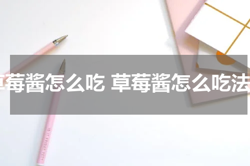 草莓酱怎么吃 草莓酱怎么吃法