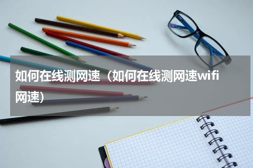 如何在线测网速（如何在线测网速wifi网速）