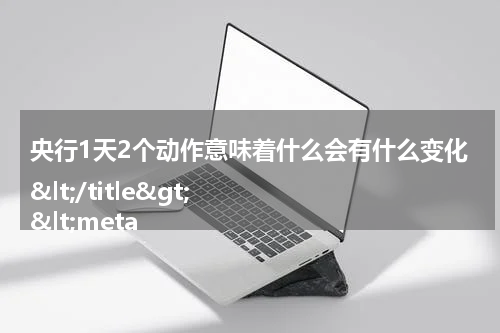 央行1天2个动作意味着什么会有什么变化</title>
<meta