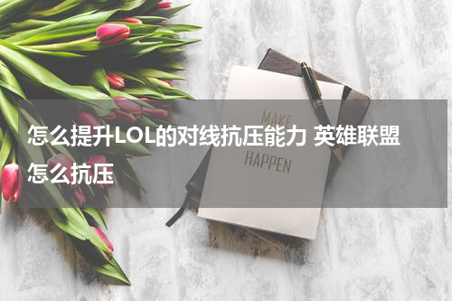 怎么提升LOL的对线抗压能力 英雄联盟怎么抗压