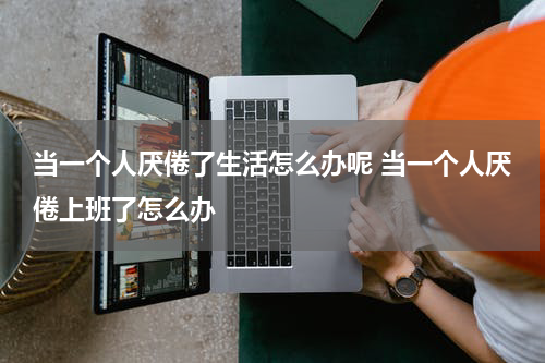 当一个人厌倦了生活怎么办呢 当一个人厌倦上班了怎么办