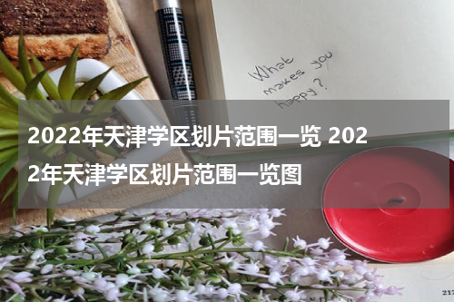 2022年天津学区划片范围一览 2022年天津学区划片范围一览图