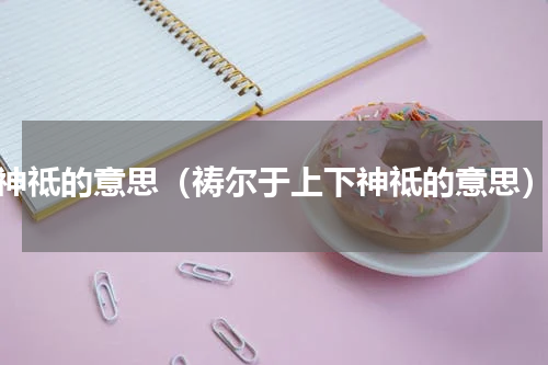 神祗的意思（祷尔于上下神祗的意思）