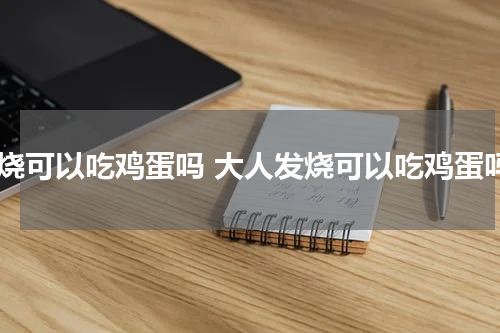 发烧可以吃鸡蛋吗 大人发烧可以吃鸡蛋吗