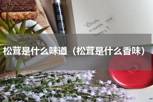 松茸是什么味道（松茸是什么香味）