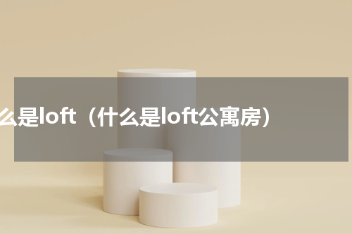 什么是loft（什么是loft公寓房）