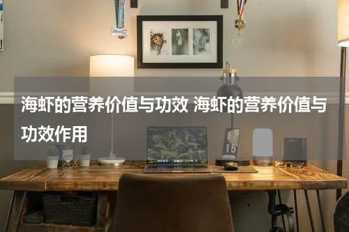 海虾的营养价值与功效 海虾的营养价值与功效作用