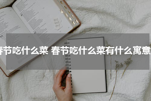 春节吃什么菜 春节吃什么菜有什么寓意