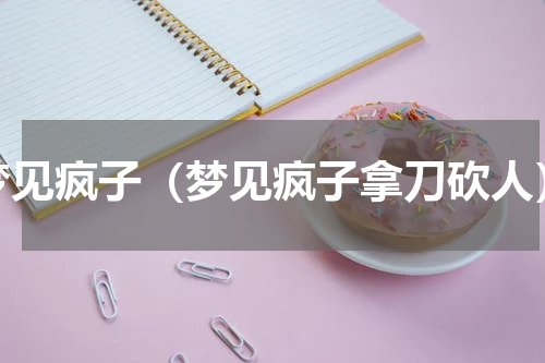 梦见疯子（梦见疯子拿刀砍人）