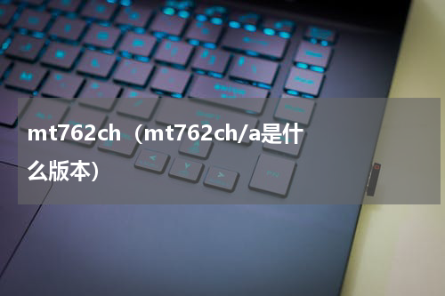 mt762ch（mt762ch/a是什么版本）