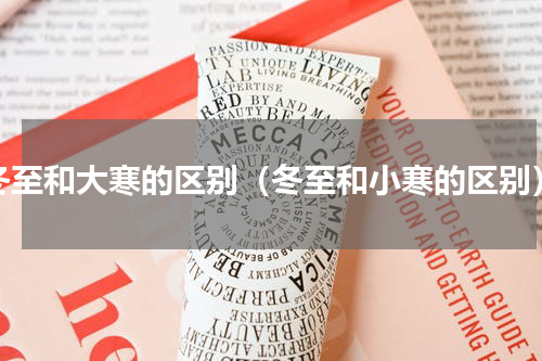 冬至和大寒的区别（冬至和小寒的区别）