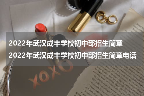 2022年武汉成丰学校初中部招生简章 2022年武汉成丰学校初中部招生简章电话