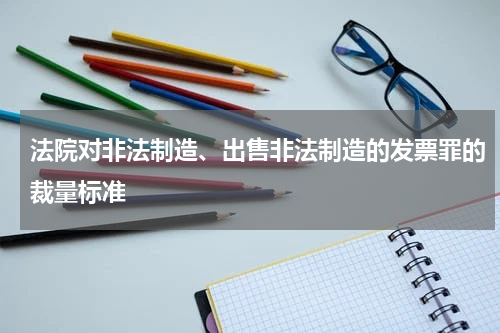 法院对非法制造、出售非法制造的发票罪的裁量标准