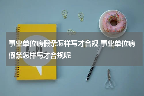 事业单位病假条怎样写才合规 事业单位病假条怎样写才合规呢