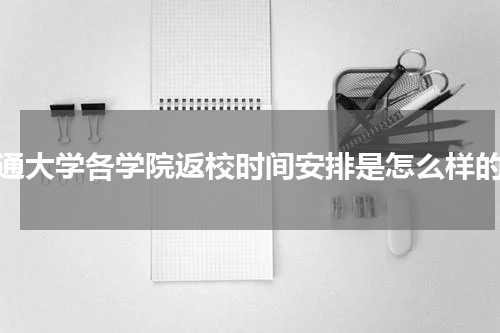 南通大学各学院返校时间安排是怎么样的？