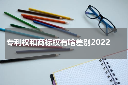 专利权和商标权有啥差别2022
