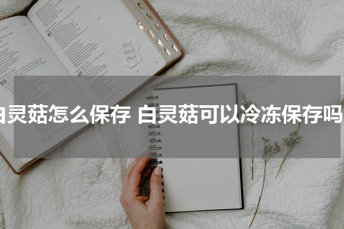 白灵菇怎么保存 白灵菇可以冷冻保存吗