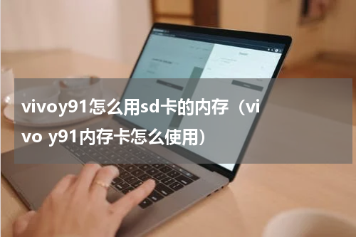 vivoy91怎么用sd卡的内存（vivo y91内存卡怎么使用）