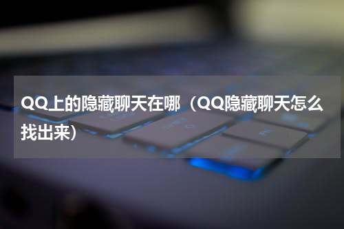 QQ上的隐藏聊天在哪（QQ隐藏聊天怎么找出来）