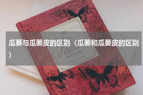 瓜蒌与瓜蒌皮的区别（瓜蒌和瓜蒌皮的区别）