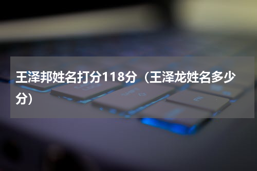 王泽邦姓名打分118分（王泽龙姓名多少分）
