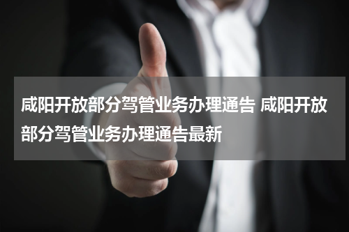 咸阳开放部分驾管业务办理通告 咸阳开放部分驾管业务办理通告最新