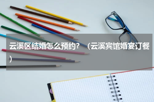 云溪区结婚怎么预约？（云溪宾馆婚宴订餐）