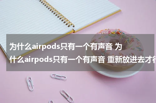 为什么airpods只有一个有声音 为什么airpods只有一个有声音 重新放进去才行