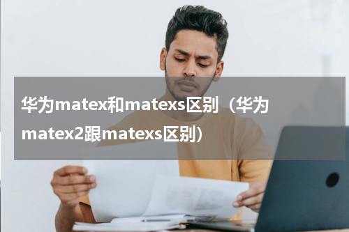 华为matex和matexs区别（华为matex2跟matexs区别）