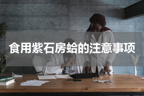 食用紫石房蛤的注意事项